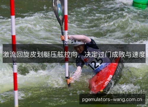 激流回旋皮划艇压舷控向,决定过门成败与速度